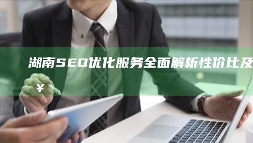 湖南SEO优化服务全面解析：性价比及价格策略